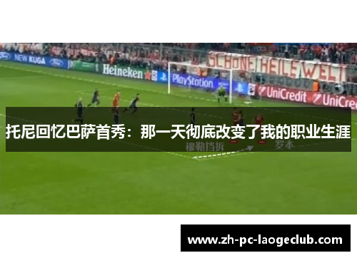托尼回忆巴萨首秀：那一天彻底改变了我的职业生涯