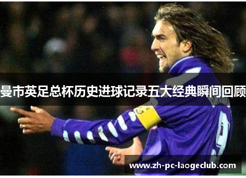 曼市英足总杯历史进球记录五大经典瞬间回顾