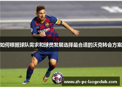 如何根据球队需求和球员发展选择最合适的沃克转会方案