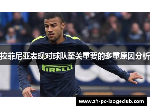 拉菲尼亚表现对球队至关重要的多重原因分析