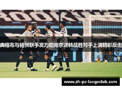 奥格布与杨贺联手发力助南京逆转战胜对手上演精彩反击