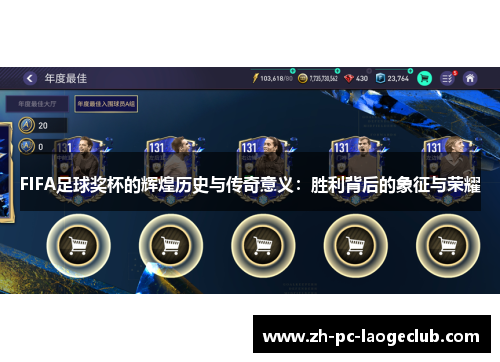 FIFA足球奖杯的辉煌历史与传奇意义：胜利背后的象征与荣耀