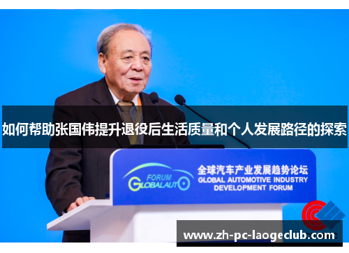 如何帮助张国伟提升退役后生活质量和个人发展路径的探索