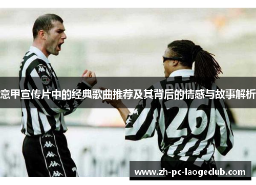 意甲宣传片中的经典歌曲推荐及其背后的情感与故事解析