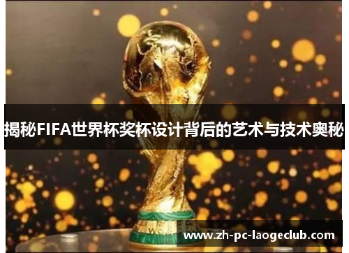 揭秘FIFA世界杯奖杯设计背后的艺术与技术奥秘