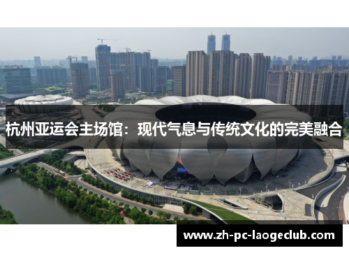 杭州亚运会主场馆：现代气息与传统文化的完美融合