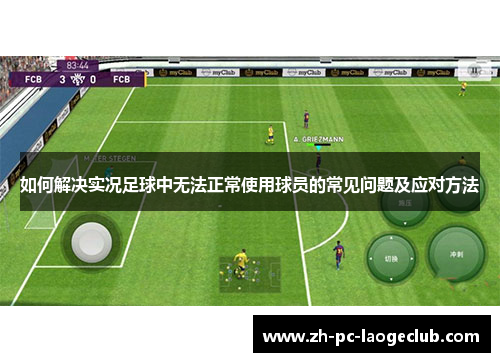如何解决实况足球中无法正常使用球员的常见问题及应对方法