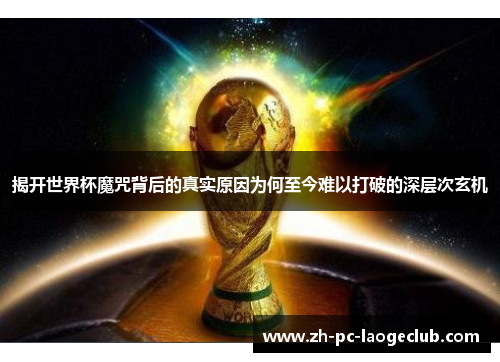 揭开世界杯魔咒背后的真实原因为何至今难以打破的深层次玄机