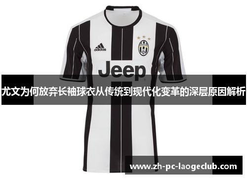 尤文为何放弃长袖球衣从传统到现代化变革的深层原因解析