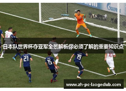 日本队世界杯夺亚军全景解析你必须了解的重要知识点