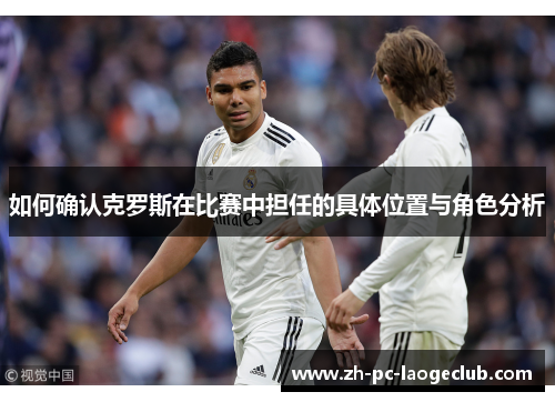 如何确认克罗斯在比赛中担任的具体位置与角色分析