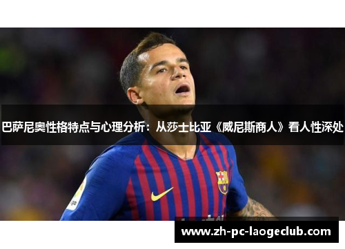 巴萨尼奥性格特点与心理分析：从莎士比亚《威尼斯商人》看人性深处