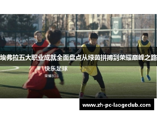 埃弗拉五大职业成就全面盘点从绿茵拼搏到荣耀巅峰之路