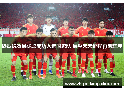 热烈祝贺吴少聪成功入选国家队 展望未来征程再创辉煌