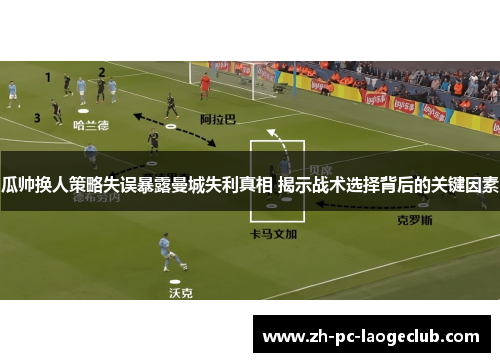 瓜帅换人策略失误暴露曼城失利真相 揭示战术选择背后的关键因素