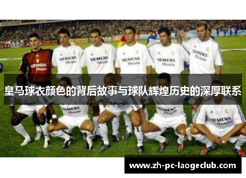 皇马球衣颜色的背后故事与球队辉煌历史的深厚联系