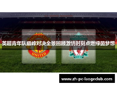 英超青年队巅峰对决全景回顾激情时刻点燃绿茵梦想