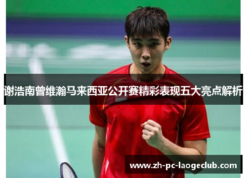 谢浩南曾维瀚马来西亚公开赛精彩表现五大亮点解析