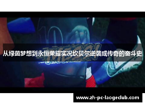 从绿茵梦想到永恒荣耀实况坎贝尔逆袭成传奇的奋斗史