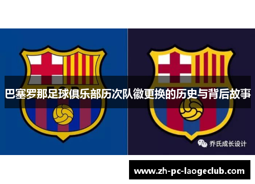 巴塞罗那足球俱乐部历次队徽更换的历史与背后故事