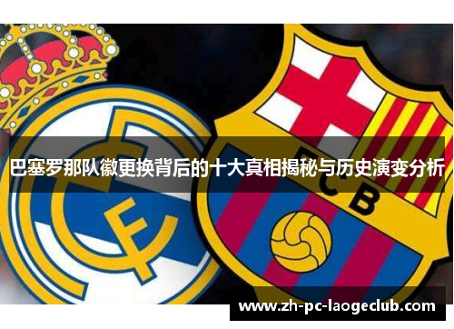 巴塞罗那队徽更换背后的十大真相揭秘与历史演变分析
