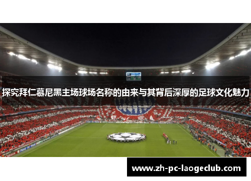 探究拜仁慕尼黑主场球场名称的由来与其背后深厚的足球文化魅力