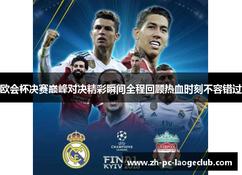 欧会杯决赛巅峰对决精彩瞬间全程回顾热血时刻不容错过