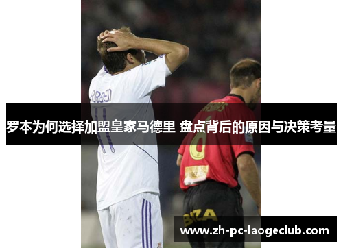 罗本为何选择加盟皇家马德里 盘点背后的原因与决策考量