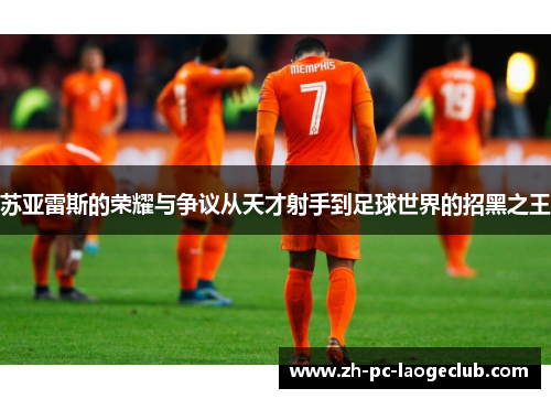 苏亚雷斯的荣耀与争议从天才射手到足球世界的招黑之王