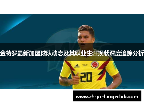 金特罗最新加盟球队动态及其职业生涯现状深度追踪分析