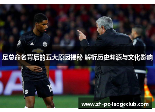 足总命名背后的五大原因揭秘 解析历史渊源与文化影响