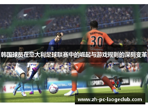 韩国球员在意大利足球联赛中的崛起与游戏规则的深刻变革