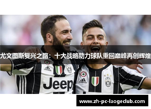 尤文图斯复兴之路：十大战略助力球队重回巅峰再创辉煌