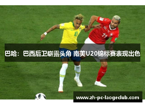 巴哈：巴西后卫崭露头角 南美U20锦标赛表现出色