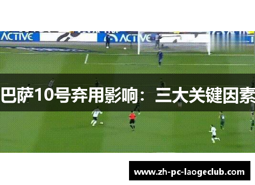 巴萨10号弃用影响：三大关键因素