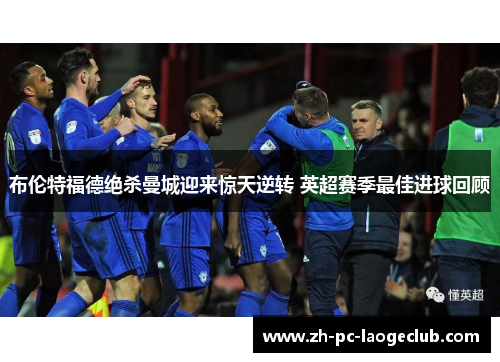 布伦特福德绝杀曼城迎来惊天逆转 英超赛季最佳进球回顾