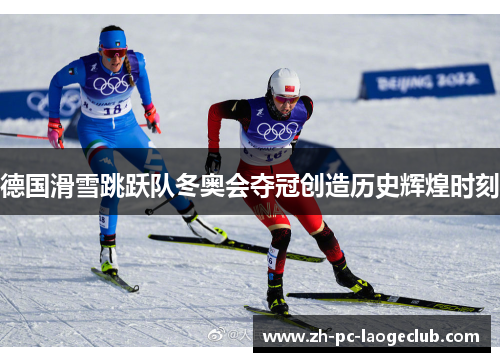 德国滑雪跳跃队冬奥会夺冠创造历史辉煌时刻