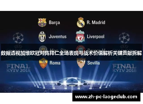 数据透视加维欧冠对阵拜仁全场表现与战术价值解析关键贡献拆解