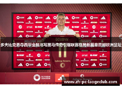 多夫比克勇夺西甲金靴书写黑马传奇引爆联赛格局新篇章震撼欧洲足坛