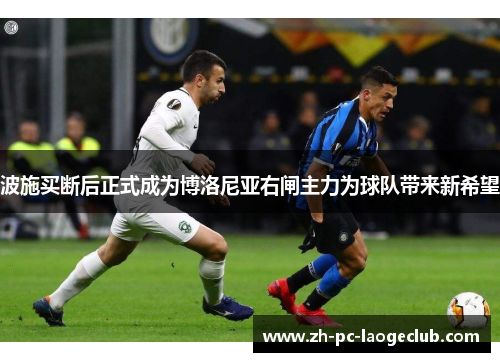 波施买断后正式成为博洛尼亚右闸主力为球队带来新希望