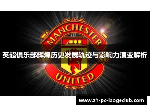 英超俱乐部辉煌历史发展轨迹与影响力演变解析