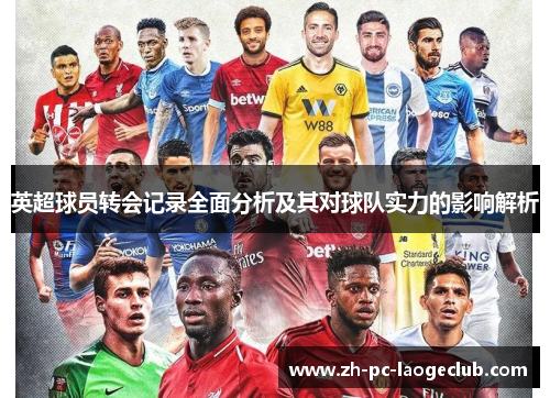 英超球员转会记录全面分析及其对球队实力的影响解析