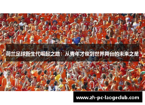 荷兰足球新生代崛起之路：从青年才俊到世界舞台的未来之星