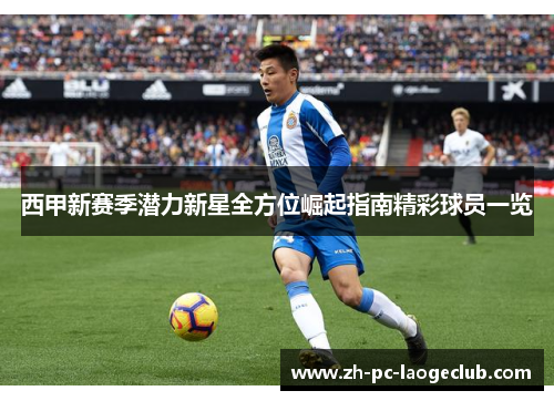 西甲新赛季潜力新星全方位崛起指南精彩球员一览